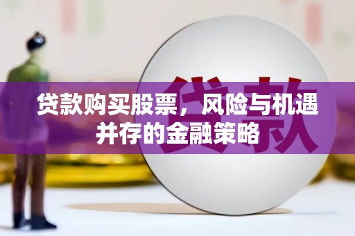 贡寮贷款购买股票，风险与机遇并存的金融策略