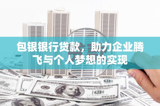 贡寮包银银行贷款，助力企业腾飞与个人梦想的实现