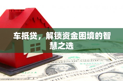 贡寮车抵贷，解锁资金困境的智慧之选
