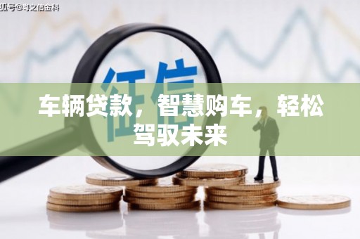 贡寮车辆贷款，智慧购车，轻松驾驭未来