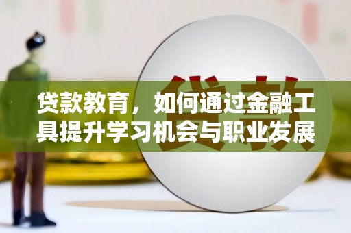 贡寮贷款教育，如何通过金融工具提升学习机会与职业发展