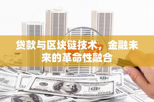 贡寮贷款与区块链技术，金融未来的革命性融合