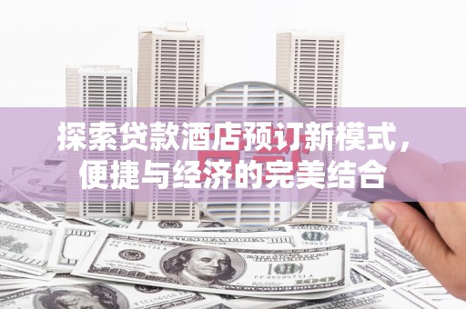 贡寮探索贷款酒店预订新模式，便捷与经济的完美结合