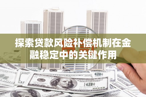 贡寮探索贷款风险补偿机制在金融稳定中的关键作用