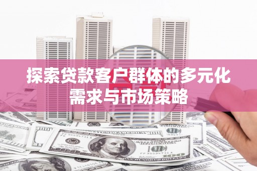 贡寮探索贷款客户群体的多元化需求与市场策略