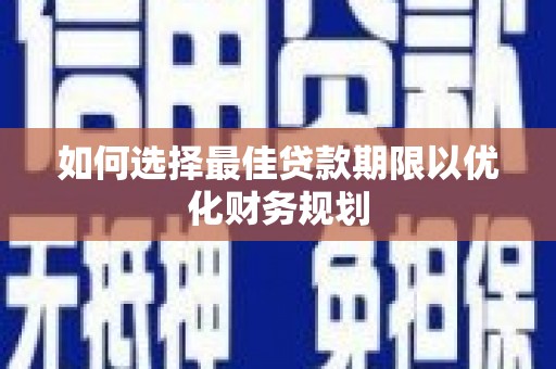 贡寮如何选择最佳贷款期限以优化财务规划