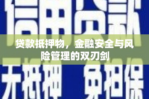 贡寮贷款抵押物，金融安全与风险管理的双刃剑