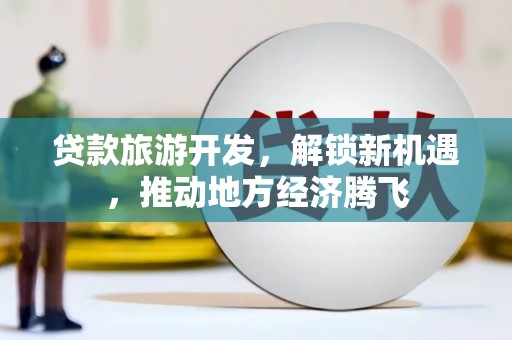 贡寮贷款旅游开发，解锁新机遇，推动地方经济腾飞