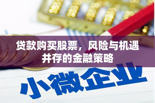 贡寮贷款购买股票，风险与机遇并存的金融策略