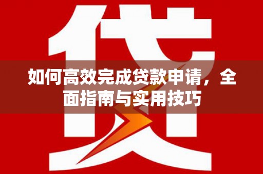 贡寮如何高效完成贷款申请，全面指南与实用技巧