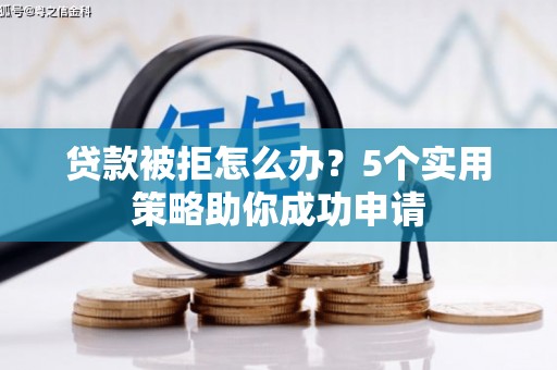 贡寮贷款被拒怎么办？5个实用策略助你成功申请