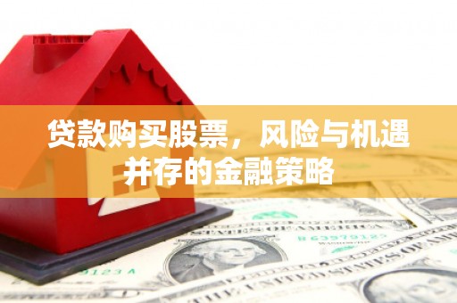 贡寮贷款购买股票，风险与机遇并存的金融策略