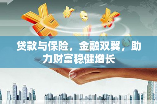 贡寮贷款与保险，金融双翼，助力财富稳健增长