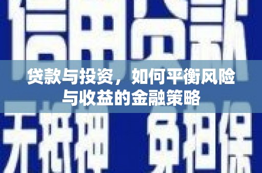 贡寮贷款与投资，如何平衡风险与收益的金融策略