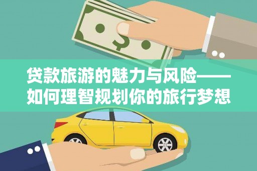 贡寮贷款旅游的魅力与风险——如何理智规划你的旅行梦想