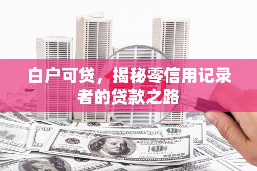 贡寮白户可贷，揭秘零信用记录者的贷款之路