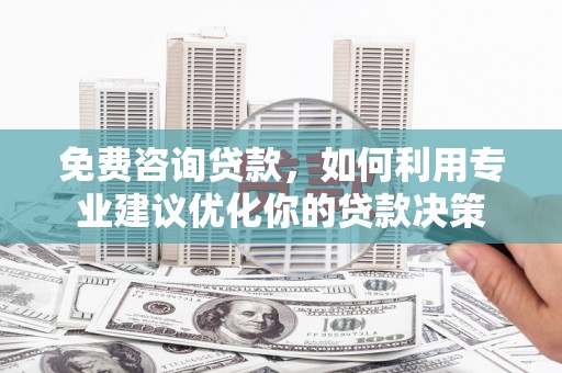 贡寮免费咨询贷款，如何利用专业建议优化你的贷款决策