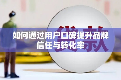 贡寮如何通过用户口碑提升品牌信任与转化率