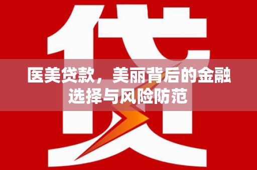 贡寮医美贷款，美丽背后的金融选择与风险防范