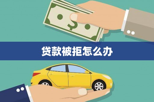贡寮贷款被拒怎么办