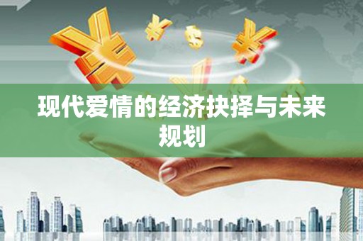 贡寮现代爱情的经济抉择与未来规划
