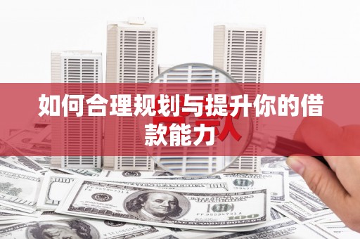 贡寮如何合理规划与提升你的借款能力