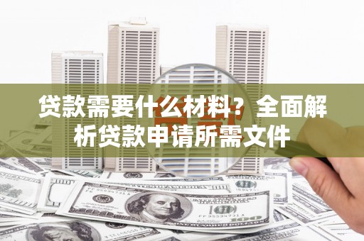贡寮贷款需要什么材料?全面解析贷款申请所需文件 贡寮贷款需要什么材料?全面解析贷款申请所需文件