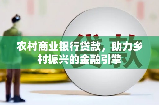 贡寮农村商业银行贷款，助力乡村振兴的金融引擎