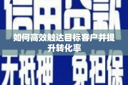 贡寮如何高效触达目标客户并提升转化率