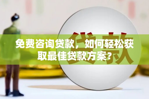 贡寮免费咨询贷款，如何轻松获取最佳贷款方案？
