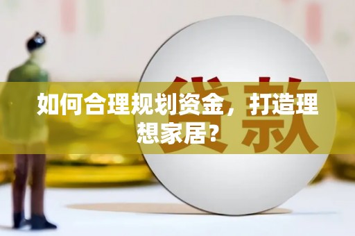 贡寮如何合理规划资金，打造理想家居？