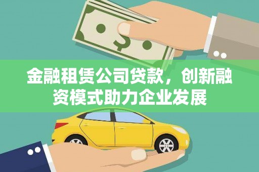 贡寮金融租赁公司贷款，创新融资模式助力企业发展