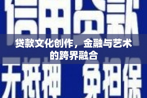 贡寮贷款文化创作，金融与艺术的跨界融合