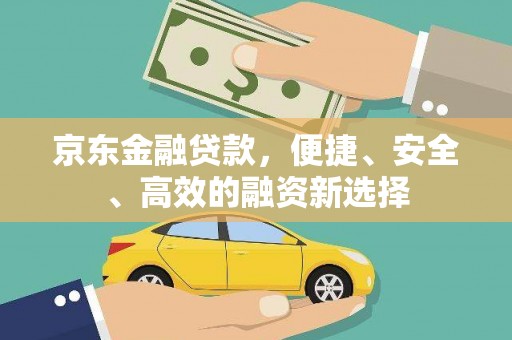 贡寮京东金融贷款，便捷、安全、高效的融资新选择