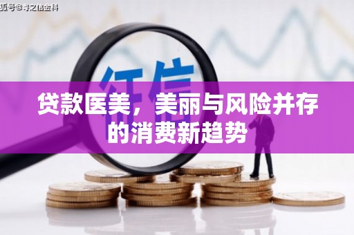 贡寮贷款医美，美丽与风险并存的消费新趋势